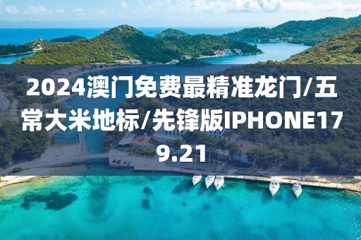 2024澳门免费最精准龙门/五常大米地标/先锋版IPHONE179.21