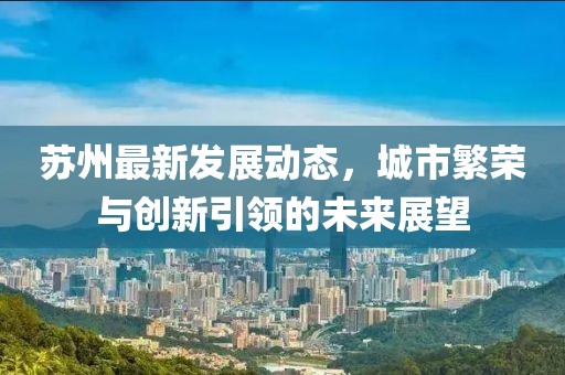 苏州最新发展动态，城市繁荣与创新引领的未来展望