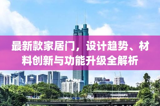 最新款家居门，设计趋势、材料创新与功能升级全解析