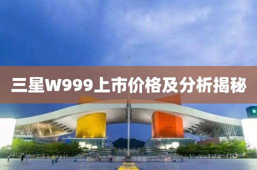 三星W999上市价格及分析揭秘