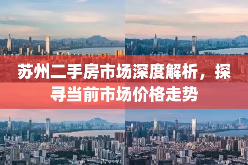 苏州二手房市场深度解析，探寻当前市场价格走势