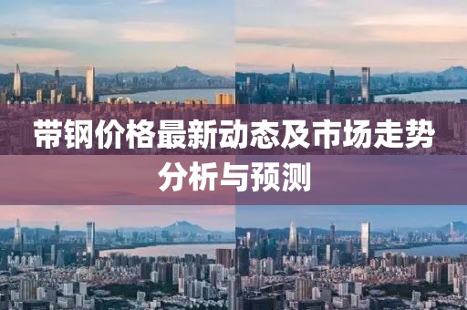带钢价格最新动态及市场走势分析与预测