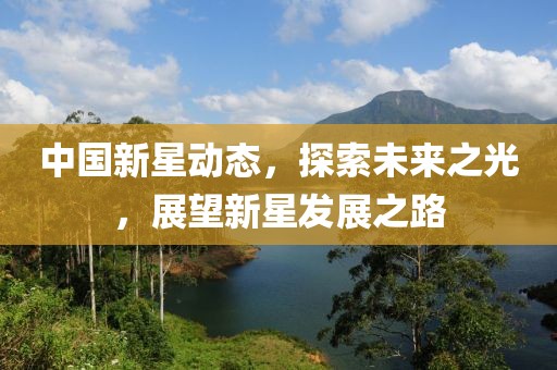 中国新星动态，探索未来之光，展望新星发展之路