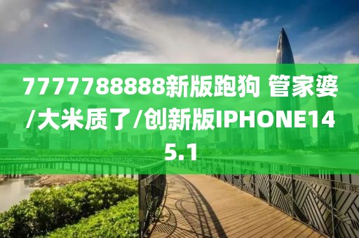 7777788888新版跑狗 管家婆/大米质了/创新版IPHONE145.1