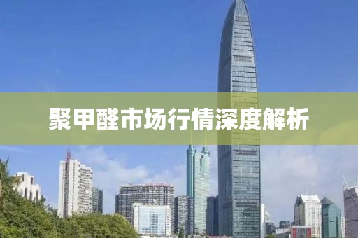 聚甲醛市场行情深度解析