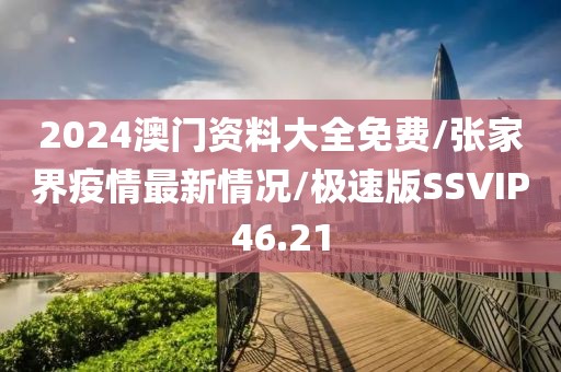 2024澳门资料大全免费/张家界疫情最新情况/极速版SSVIP46.21