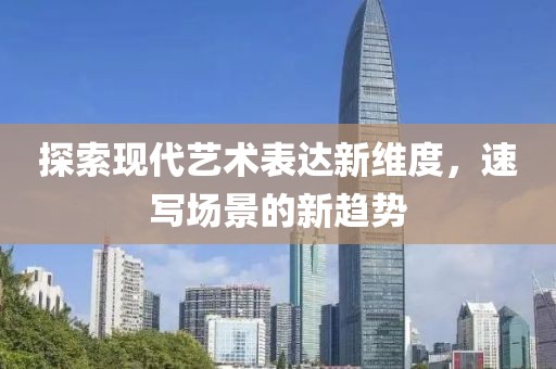 探索现代艺术表达新维度，速写场景的新趋势