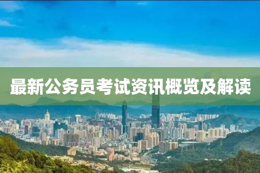 最新公务员考试资讯概览及解读