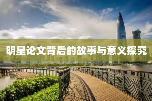 明星论文背后的故事与意义探究