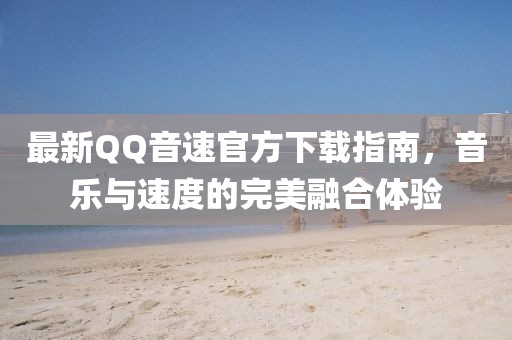 最新QQ音速官方下载指南，音乐与速度的完美融合体验