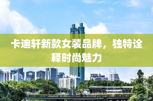 卡迪轩新款女装品牌，独特诠释时尚魅力