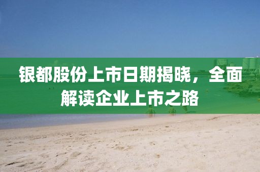 银都股份上市日期揭晓，全面解读企业上市之路