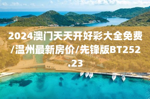 2024澳门天天开好彩大全免费/温州最新房价/先锋版BT252.23