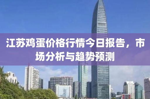 江苏鸡蛋价格行情今日报告，市场分析与趋势预测