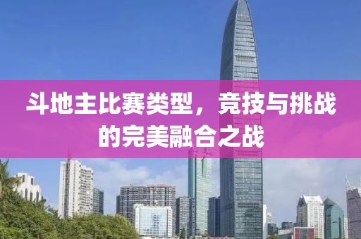 斗地主比赛类型，竞技与挑战的完美融合之战