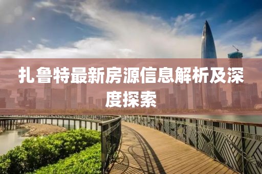 扎鲁特最新房源信息解析及深度探索