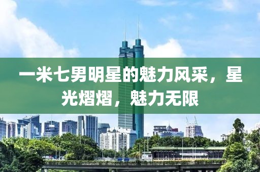 一米七男明星的魅力风采，星光熠熠，魅力无限