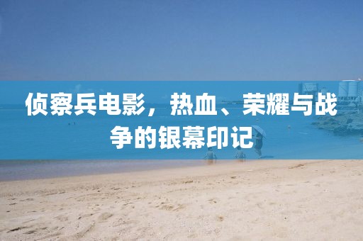 侦察兵电影，热血、荣耀与战争的银幕印记