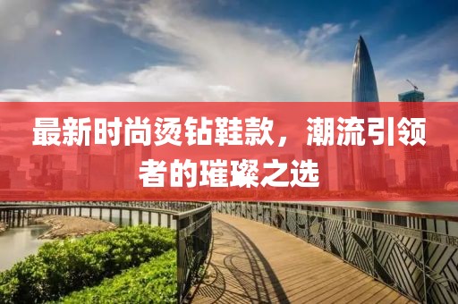 最新时尚烫钻鞋款，潮流引领者的璀璨之选