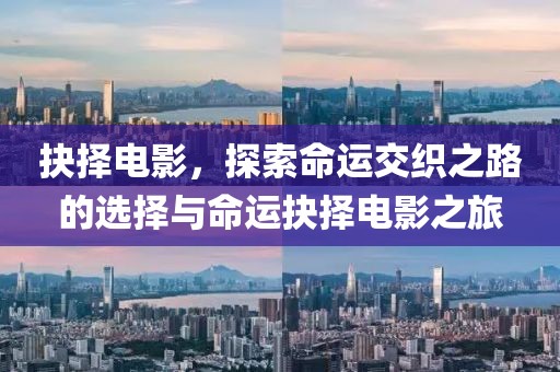 抉择电影，探索命运交织之路的选择与命运抉择电影之旅
