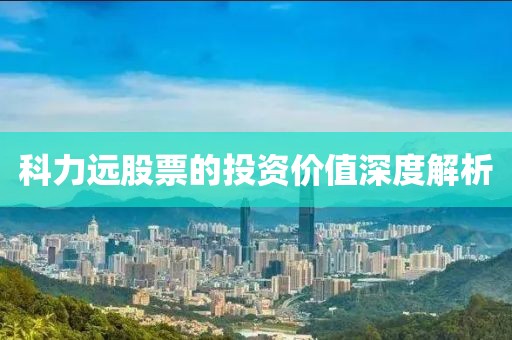 科力远股票的投资价值深度解析