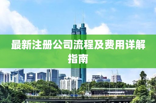 最新注册公司流程及费用详解指南