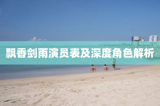飘香剑雨演员表及深度角色解析