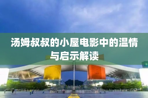 汤姆叔叔的小屋电影中的温情与启示解读
