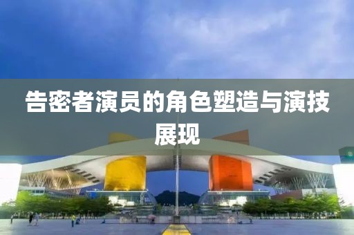 告密者演员的角色塑造与演技展现