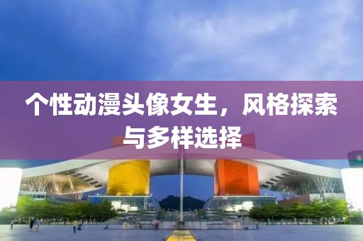 个性动漫头像女生，风格探索与多样选择