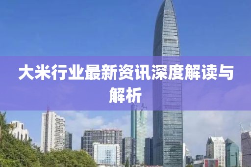 大米行业最新资讯深度解读与解析