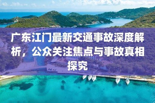 广东江门最新交通事故深度解析，公众关注焦点与事故真相探究