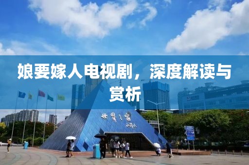 娘要嫁人电视剧，深度解读与赏析