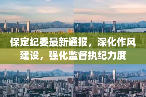 保定纪委最新通报，深化作风建设，强化监督执纪力度