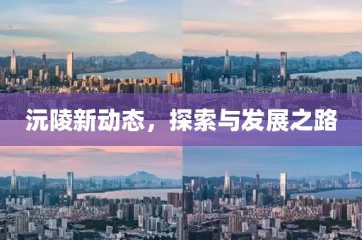 沅陵新动态，探索与发展之路