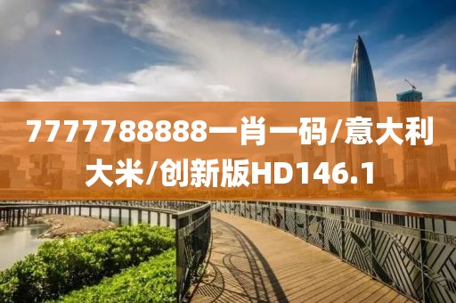 7777788888一肖一码/意大利大米/创新版HD146.1