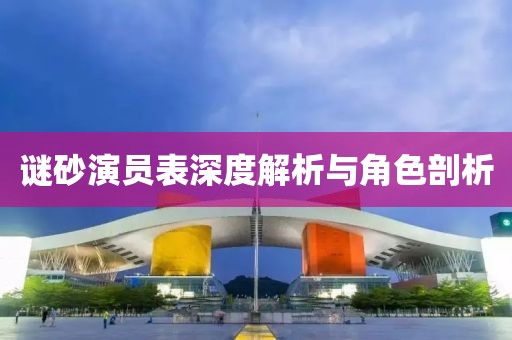谜砂演员表深度解析与角色剖析