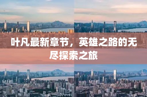 叶凡最新章节，英雄之路的无尽探索之旅