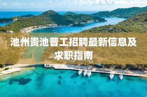 池州贵池普工招聘最新信息及求职指南