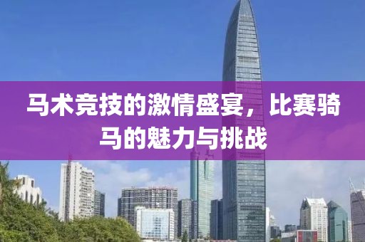 马术竞技的激情盛宴，比赛骑马的魅力与挑战