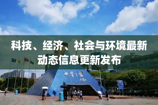 科技、经济、社会与环境最新动态信息更新发布