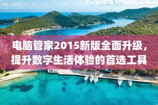 电脑管家2015新版全面升级，提升数字生活体验的首选工具