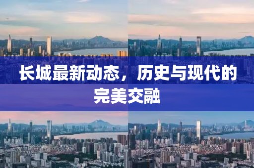 长城最新动态，历史与现代的完美交融
