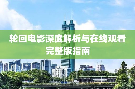 轮回电影深度解析与在线观看完整版指南