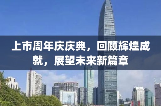 上市周年庆庆典，回顾辉煌成就，展望未来新篇章