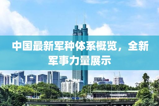 中国最新军种体系概览，全新军事力量展示