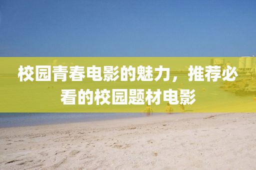 校园青春电影的魅力，推荐必看的校园题材电影