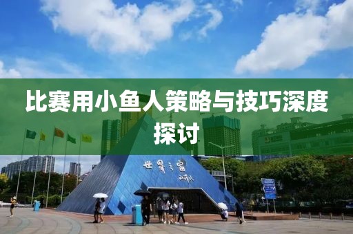 比赛用小鱼人策略与技巧深度探讨
