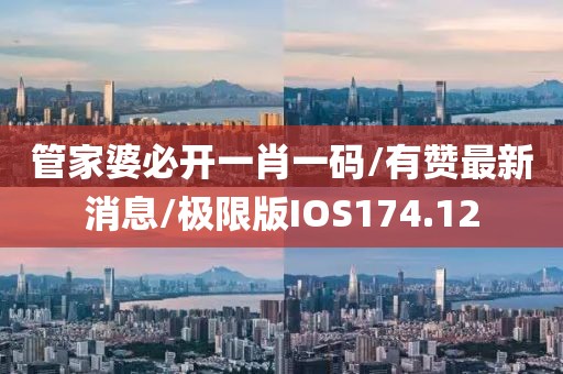 管家婆必开一肖一码/有赞最新消息/极限版IOS174.12