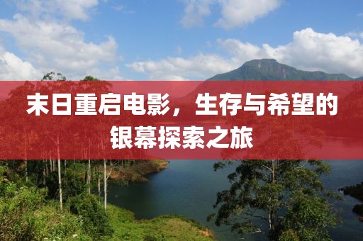 末日重启电影，生存与希望的银幕探索之旅